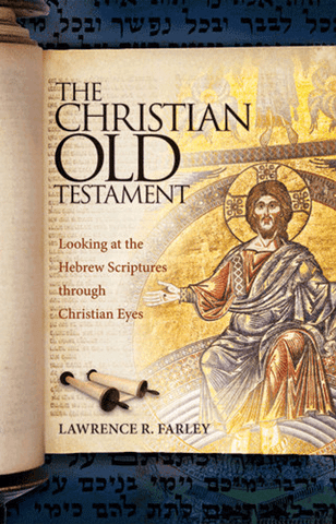 The Christian Old Testament: Looking at the Hebrew Scriptures through Christian Eyes (Farley - 2012)