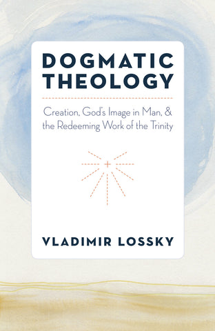 Dogmatic Theology; Creation, God's Image in Man, and the Redeeming Work of the Trinity by Vladimir Lossky (2017)