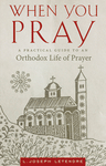 When You Pray: A Practical Guide to an Orthodox Life of Prayer (Letendre 2017)