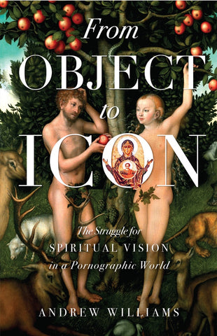 From Object to Icon: The Struggle for Spiritual Vision in a Pornographic World (Williams 2024)