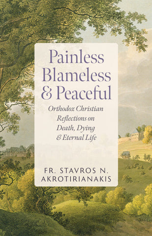 Painless, Blameless & Peaceful: Orthodox Christian Reflections on Death, Dying, and Eternal Life (Akrotirianakis 2025)
