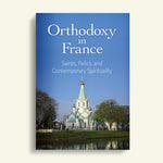 Orthodoxy in France: Saints, Relics, and Contemporary Spirituality (ed. Mother Nectaria McLees 2025)