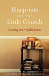 Blueprints for the Little Church:  Creating an Orthodox Home - Bjeletich & Shoemaker (2016)