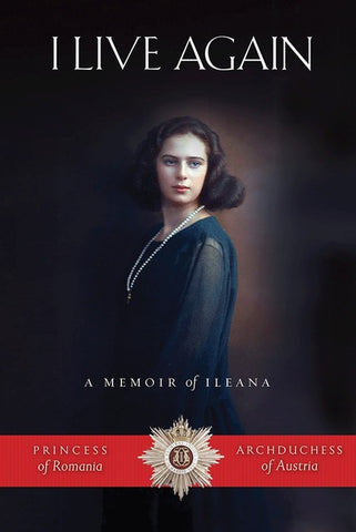 I Live Again: A Memoir of Ileana, Princess of Romania and Archduchess of Austria