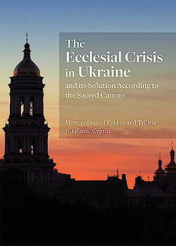 The Ecclesial Crisis in Ukraine; and its Solution According to the Sacred Canons