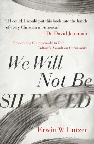 We Will Not Be Silenced: Responding with Courage to Our Culture's Assault on Christianity